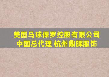 美国马球保罗控股有限公司中国总代理 杭州鼎晖服饰